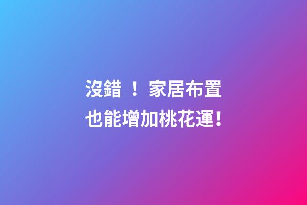 沒錯！家居布置也能增加桃花運！